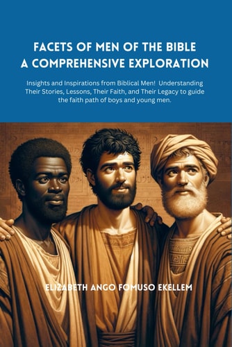 Facets of Men of the Bible A Comprehensive Exploration: Insights and Inspirations from Biblical Men