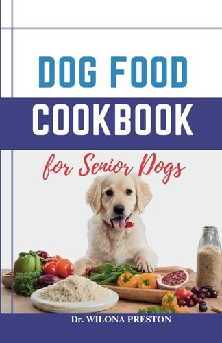 Dog Food Cookbook for Senior Dogs The Complete Healthy Homemade Food Recipes, Affordable, Nutritious Meals, Treats, & Snacks for a Balanced Diet & Longer Life