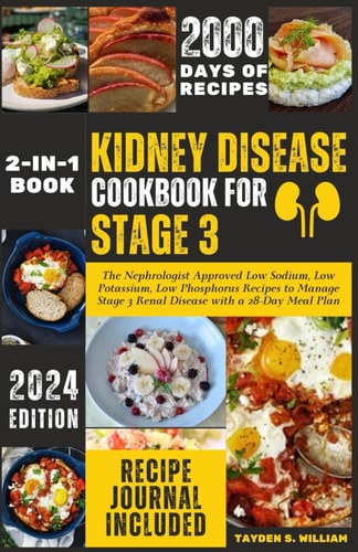 Kidney Disease Cookbook for Stage 3 The Nephrologist Approved Low Sodium, Low Potassium, Low Phosphorus Recipes to Manage Stage 3 Renal Disease with a 28-Day Meal Plan