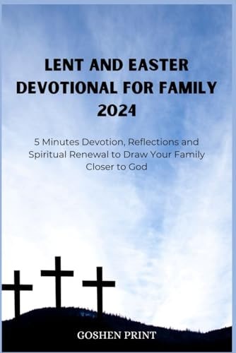 Lent and Easter Devotional for Family 2024 5 Minutes Devotion, Reflections and Spiritual Renewal to Draw Your Family Closer to God