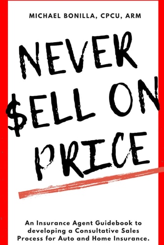 Never Sell on Price An Insurance Agent Guidebook to Developing a Consultative Sales Process for Auto and Home Insurance.