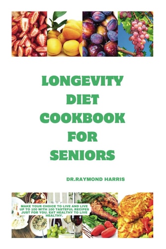 Longevity Diet Cook for Seniors Make Your Choice to Live and Live Up to 100 with 100 Tasteful Recipes Just for You. Eat Healthy to Live Healthy.