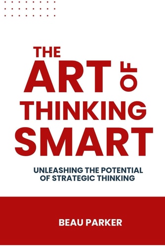 The Art Of Thinking Smart Unleashing the Potential of Strategic Thinking