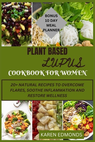 Plant Based Lupus Cookbook for Women 20 + Natural Recipes to Overcome Flares, Soothe Inflammation and Restore Wellness.