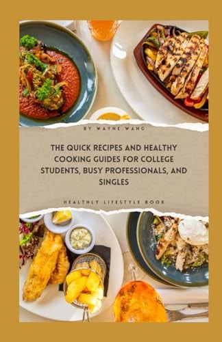 The Quick Recipes and Healthy Cooking Guide for College Students, Busy Professionals, and Singles