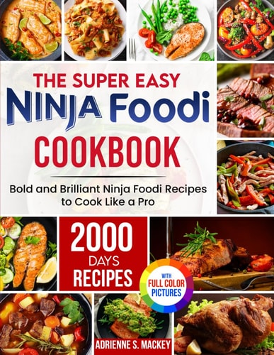 The Super Easy Ninja Foodi Cookbook 2000 Days of Bold and Brilliant Ninja Foodi Recipes to Cook Like a Pro｜Full Color Edition