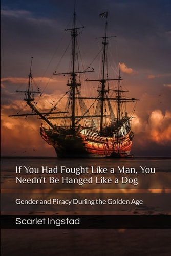 If You Had Fought Like a Man, You Needn't Be Hanged Like a Dog Gender and Piracy During the Golden Age