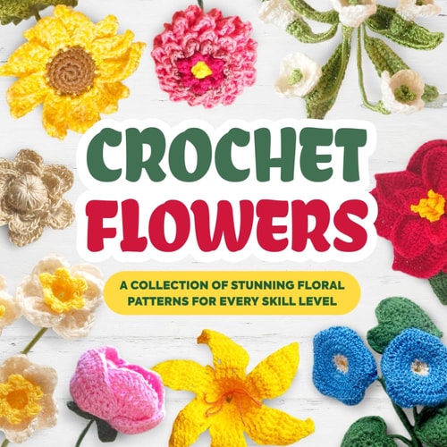 Crochet Flowers A Collection of Stunning Floral Patterns for Every Skill Level: Beautiful Flower Patterns
