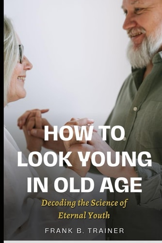 How to Look Young in Old Age Decoding the Science of Eternal Youth