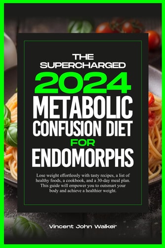The Supercharged Metabolic Confusion Diet for Endomorphs Lose Weight Effortlessly with Tasty Recipes, a List of Healthy Foods, a Cookbook, and a 30-day Meal Plan. This Guide Will Empower You to Outsmart Your Body and Achieve a Healthier Weight.