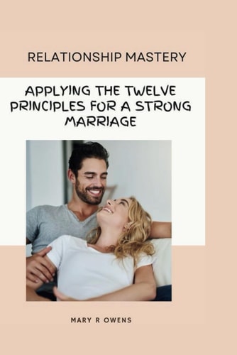 Relationship Mastery Applying the Twelve Principles for a Strong