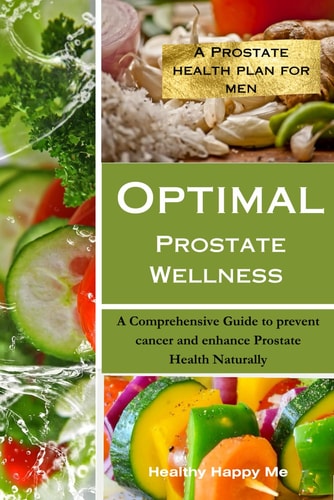 Optimal Prostate Wellness A Comprehensive Guide to Prevent Cancer and Enhance Prostate Health Naturally