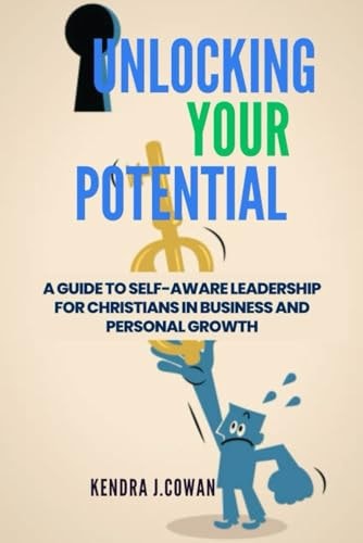 Unlocking Your Potential A Guide to Self-Aware Leadership for Christians in Business and Personal Growth