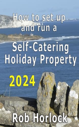 How to Set Up and Run a Self-Catering Holiday Property (including Airbnb) 2024 Update - Everything that You Need to Think about when Setting Up and Running Your Furnished Holiday Let Business