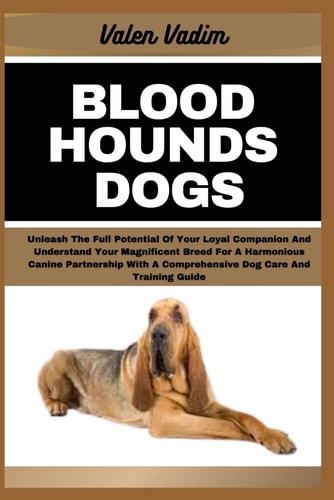 Bloodhounds Dogs Unleash The Full Potential Of Your Loyal Companion And Understand Your Magnificent Breed For A Harmonious Canine Partnership With A Comprehensive Dog Care And Training Guide