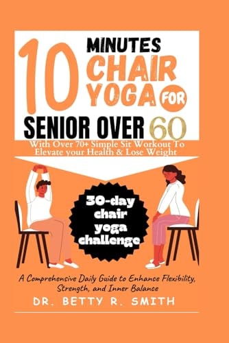 10 Minutes Chair Yoga for Seniors Over 60 A Comprehensive Daily Guide to Enhance Flexibility, Strength, and Inner Balance
