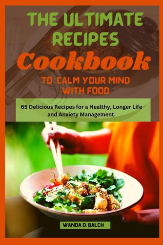 The Ultimate Recipes Cookbook to Calm Your Mind With Food 65 Delicious Recipes for a Healthy, Longer Life and Anxiety Management