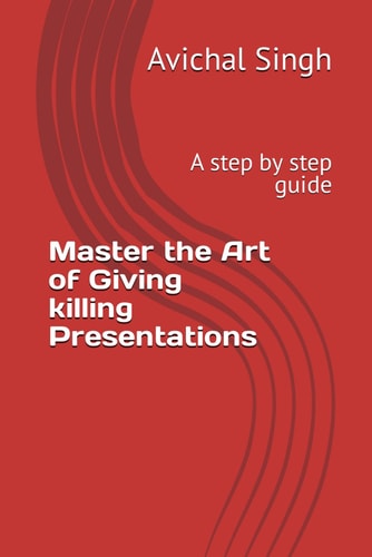 Master the Art of Giving Killing Presentations A Step by Step Guide