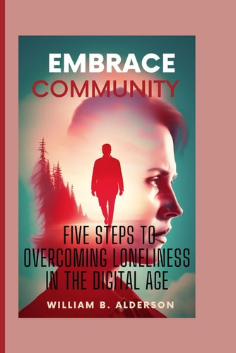 Embrace Community Five Steps to Overcoming Loneliness in the Digital Age