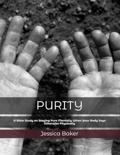 Purity A Bible Study on Staying Pure Mentally When Your Body Says Otherwise Physically