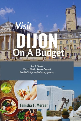 Visit Dijon on a Budget Unlock the Charm of Dijon Without Breaking the Bank: A Comprehensive Guide to Affordable Travel, Accommodations, and Cultural Experiences