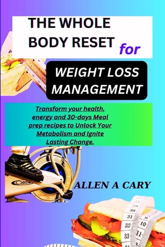 The Whole Body Reset for Weight Loss Management Transform Your Health, Energy and 30-days Meal Prep Recipes to Unlock Your Metabolism and Ignite Lasting Change