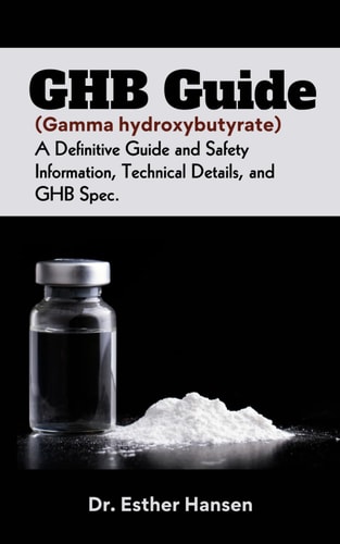 GHB Guide (Gamma Hydroxybutyrate) A Definitive Guide and Safety Information, Technical Details, and GHB Spec