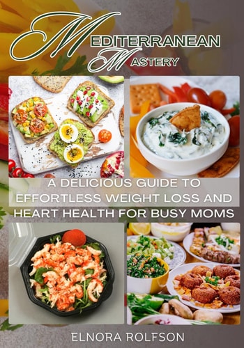 Mediterranean Mastery A Delicious Guide to Effortless Weight Loss and Heart Health for Busy Moms
