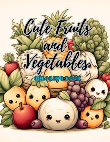Cute Fruits and Vegetables Coloring Book Immerse Yourself in a World of Adorable Fruits and Vegetables with this Delightful Coloring Adventure - Perfect for Relaxation and Unleashing Your Creative Spirit!