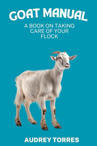 Goat Manual A Book on Taking Care of Your Flock