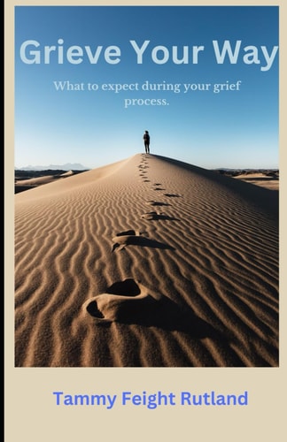 Grieve Your Way What to Expect During Your Grief Process.