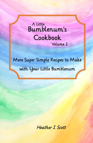 A Little Bumblenum's Cookbook, Volume 2 More Super Simple Recipes to Make with Your Little Bumblenum