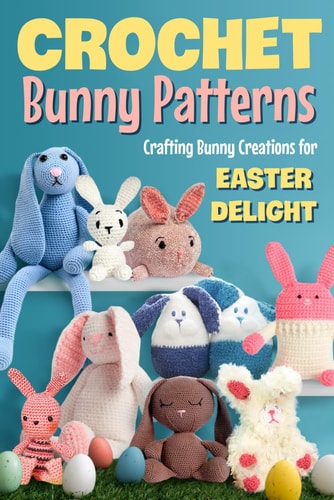 Crochet Bunny Patterns Crafting Bunny Creations for Easter Delight: Easter Bunny Crochet Patterns Book