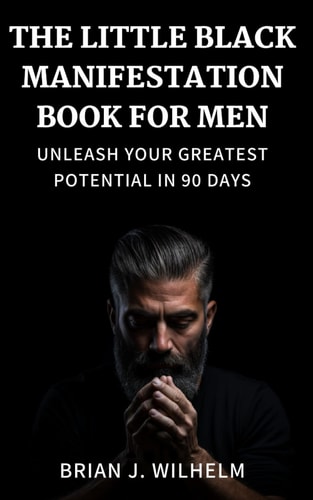 The Little Black Manifestation Book for Men Unleash Your Greatest Potential in 90 Days