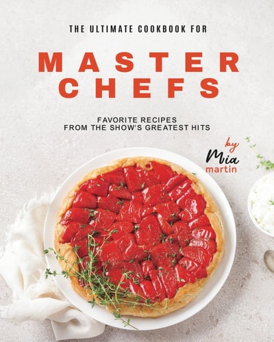 The Ultimate Cookbook for Master Chefs Favorite Recipes from the Show's Greatest Hits