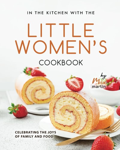 In the Kitchen With the Little Women's Cookbook Celebrating the Joys of Family and Food