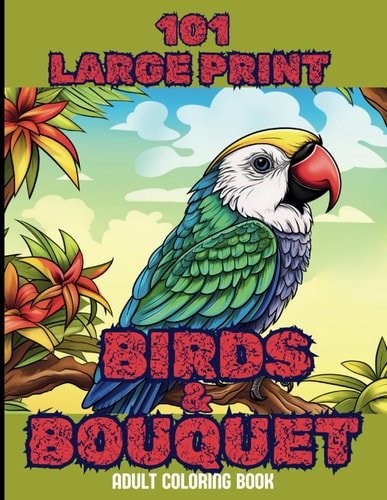 101 Large Print Birds and Bouquets Adult Coloring Book A Mindfulness Anxiety Relief Bird and Flower Coloring Book for Adults and Teens