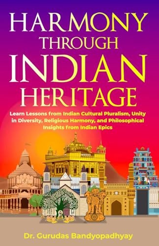 Harmony Through Indian Heritage Learn Lessons from Indian Cultural Pluralism, Unity in Diversity, Religious Harmony, and Philosophical Insights from Indian Epics