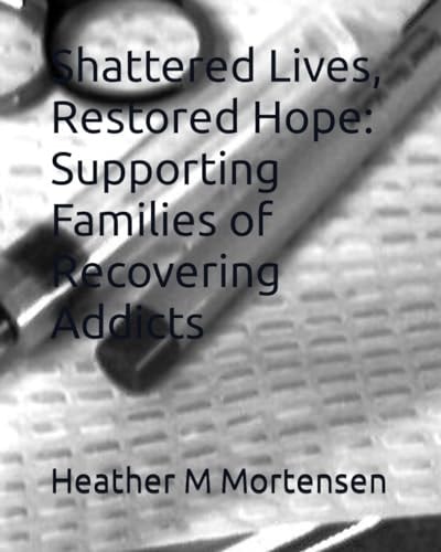 Shattered Lives, Restored Hope Supporting Families of Recovering Addicts