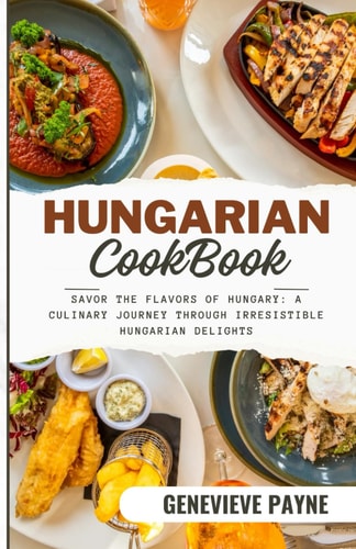 Hungarian Cookbook Savor the Flavors of Hungary: A Culinary Journey Through Irresistible Hungarian Delights