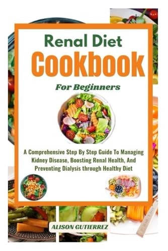 The Ultimate Renal Diet Cookbook For Beginners A Comprehensive Step By Step Guide To Managing Kidney Disease, Boosting Renal Health, And Preventing Dialysis Through Healthy Diet