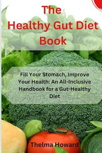 The Healthy Gut Diet Book Fill Your Stomach, Improve Your Health: An All-Inclusive Handbook for a Gut-Healthy Diet