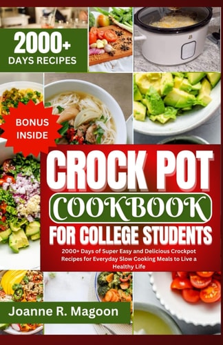 Crock Pot Cookbook For College Students 2000+ Days of Super Easy and Delicious Crockpot Recipes for Everyday Slow Cooking Meals to Live a Healthy Life