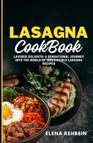 Lasagna Cookbook Layered Delights: A Sensational Journey Into the World of Irresistible Lasagna Recipes