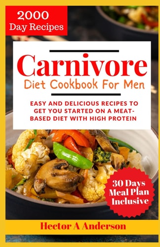 Carnivore Diet Cookbook for Men 2024 Easy and Delicious Recipes to Get You Started on a Meat Based Diet with High Protein