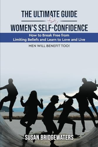 The Ultimate Guide for Womens Self-confidence How to Break Free from Limiting Beliefs and Learn to Love and Live
