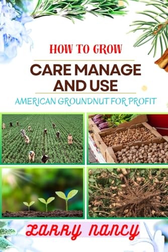 How to Grow Care Manage and Use American Groundnut for Profit One Touch Guide To Unleashing The Potential Of American Groundnut Farming For Sustainable Income And Wellness