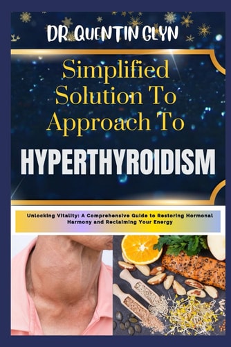 Simplified Solution Approach To HYPERTHYROIDISM Unlocking Vitality: A Comprehensive Guide to Restoring Hormonal Harmony and Reclaiming Your Energy