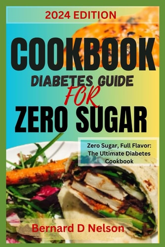 Cookbook Diabetes Guide for Zero Sugar Zero Sugar, Full Flavor: The Ultimate Diabetes Cookbook