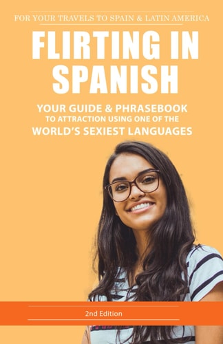 Flirting in Spanish Your Guide & Phrasebook to Attraction Using One of the World's Sexiest Languages